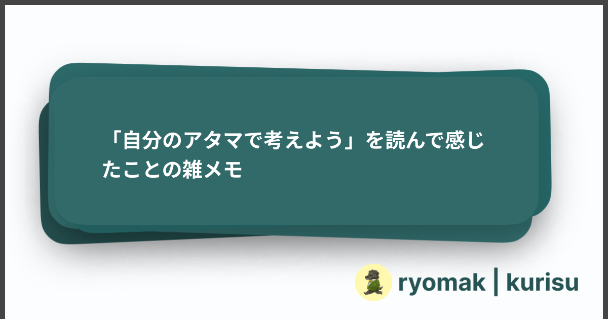 「自分のアタマで考えよう」を読んで感じたことの雑メモ - ryomak | kurisu