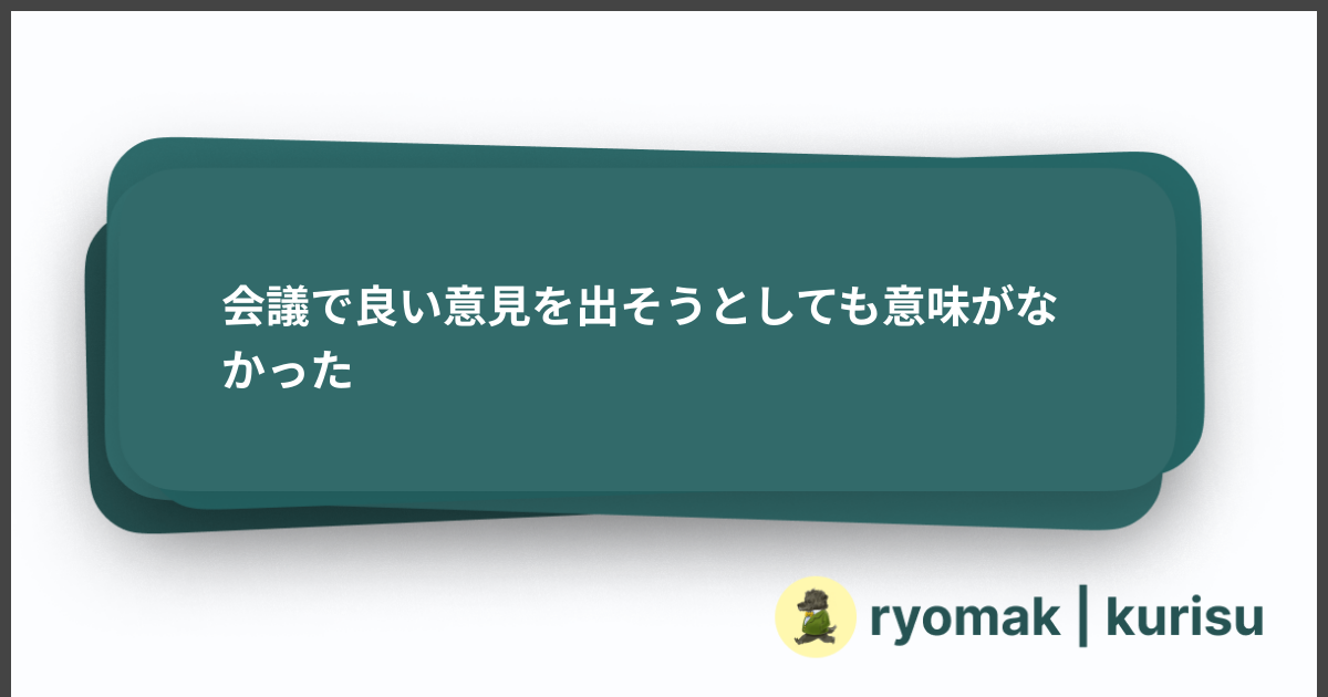 会議で良い意見を出そうとしても意味がなかった - ryomak | kurisu