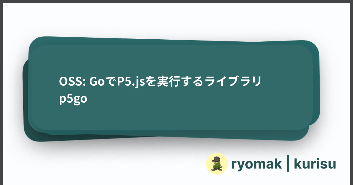 OSS: GoでP5.jsを実行するライブラリ p5go - ryomak | kurisu